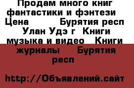 Продам много книг фантастики и фэнтези › Цена ­ 220 - Бурятия респ., Улан-Удэ г. Книги, музыка и видео » Книги, журналы   . Бурятия респ.